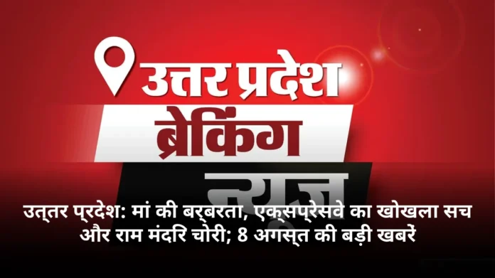 उत्तर प्रदेश: मां की बर्बरता, एक्सप्रेसवे का खोखला सच और राम मंदिर चोरी; 8 अगस्त की बड़ी खबरें