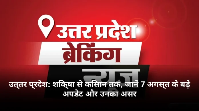 उत्तर प्रदेश: शिक्षा से किसान तक, जानें 7 अगस्त के बड़े अपडेट और उनका असर