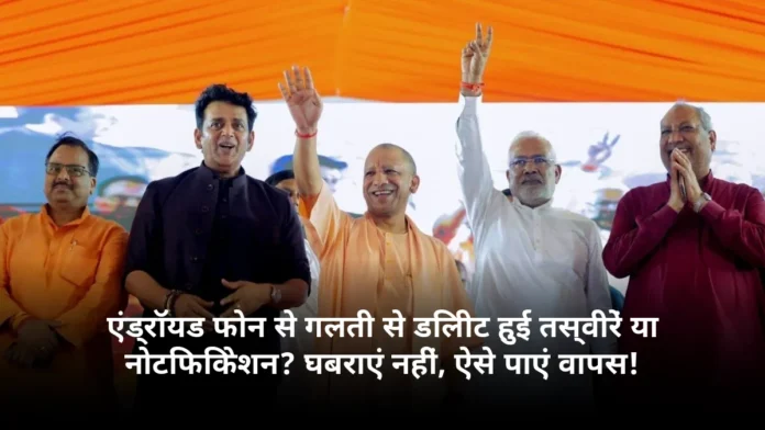 एंड्रॉयड फोन से गलती से डिलीट हुई तस्वीरें या नोटिफिकेशन? घबराएं नहीं, ऐसे पाएं वापस!