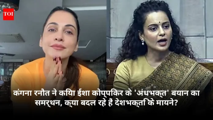 कंगना रनौत ने किया ईशा कोप्पिकर के 'अंधभक्त' बयान का समर्थन, क्या बदल रहे हैं देशभक्ति के मायने?