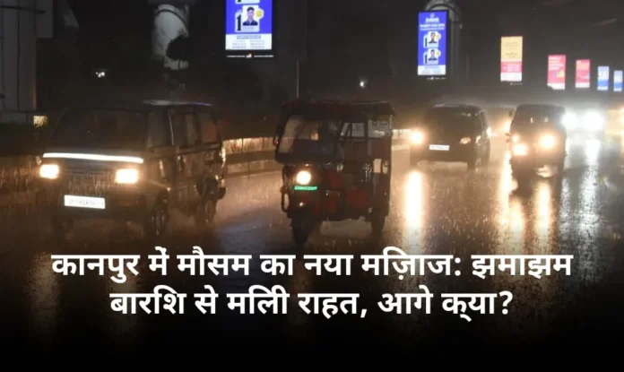 कानपुर में मौसम का नया मिज़ाज: झमाझम बारिश से मिली राहत, आगे क्या?