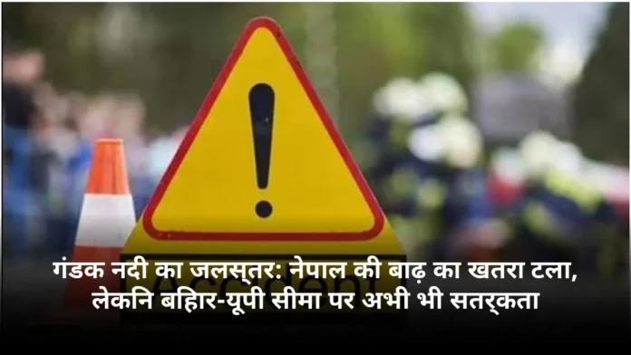 गंडक नदी का जलस्तर: नेपाल की बाढ़ का खतरा टला, लेकिन बिहार-यूपी सीमा पर अभी भी सतर्कता