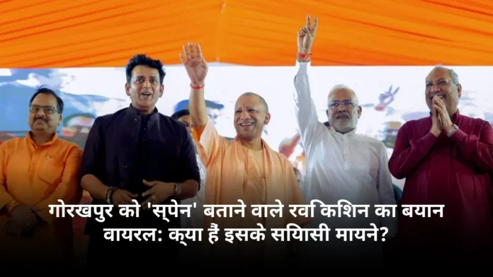 गोरखपुर को 'स्पेन' बताने वाले रवि किशन का बयान वायरल: क्या हैं इसके सियासी मायने?