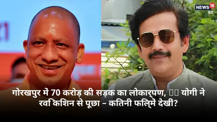 गोरखपुर में 70 करोड़ की सड़क का लोकार्पण, CM योगी ने रवि किशन से पूछा – कितनी फिल्में देखीं?