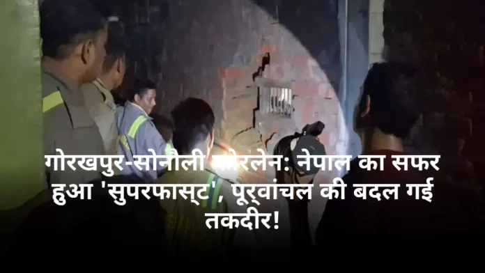 गोरखपुर-सोनौली फोरलेन: नेपाल का सफर हुआ 'सुपरफास्ट', पूर्वांचल की बदल गई तकदीर!