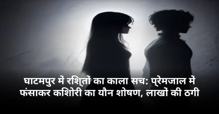घाटमपुर में रिश्तों का काला सच: प्रेमजाल में फंसाकर किशोरी का यौन शोषण, लाखों की ठगी