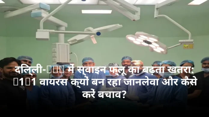 दिल्ली-NCR में स्वाइन फ्लू का बढ़ता खतरा: H1N1 वायरस क्यों बन रहा जानलेवा और कैसे करें बचाव?