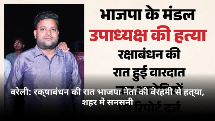 बरेली: रक्षाबंधन की रात भाजपा नेता की बेरहमी से हत्या, शहर में सनसनी