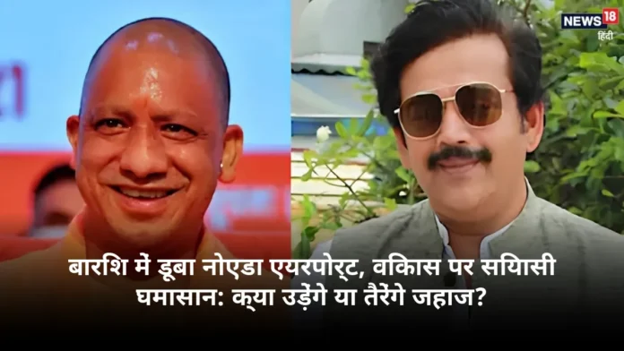 बारिश में डूबा नोएडा एयरपोर्ट, विकास पर सियासी घमासान: क्या उड़ेंगे या तैरेंगे जहाज?