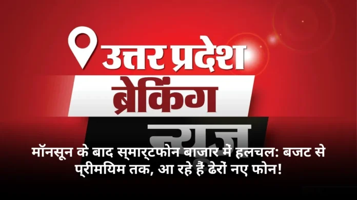 मॉनसून के बाद स्मार्टफोन बाजार में हलचल: बजट से प्रीमियम तक, आ रहे हैं ढेरों नए फोन!