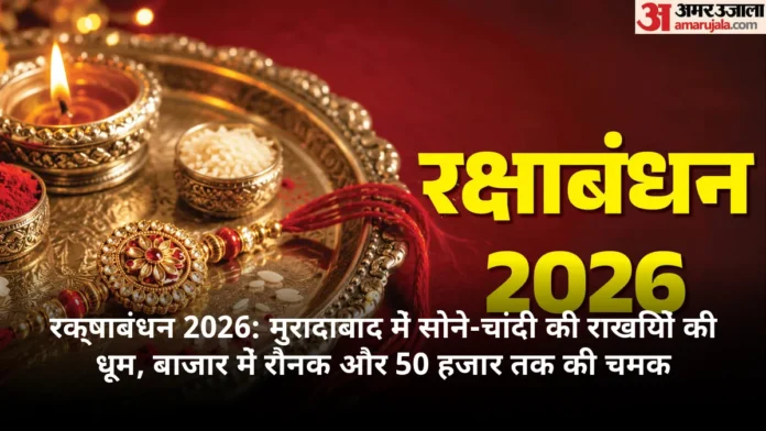 रक्षाबंधन 2026: मुरादाबाद में सोने-चांदी की राखियों की धूम, बाजार में रौनक और 50 हजार तक की चमक