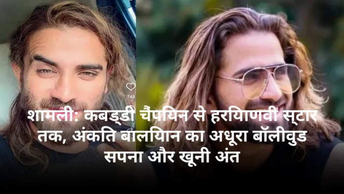 शामली: कबड्डी चैंपियन से हरियाणवी स्टार तक, अंकित बालियान का अधूरा बॉलीवुड सपना और खूनी अंत