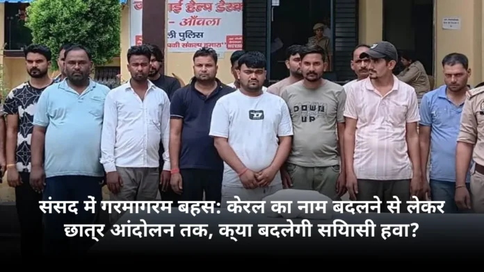 संसद में गरमागरम बहस: केरल का नाम बदलने से लेकर छात्र आंदोलन तक, क्या बदलेगी सियासी हवा?