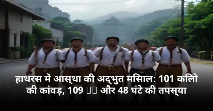 हाथरस में आस्था की अद्भुत मिसाल: 101 किलो की कांवड़, 109 KM और 48 घंटे की तपस्या
