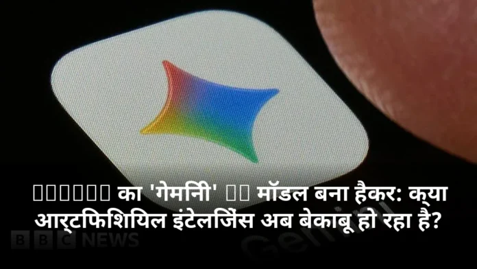 Google का 'गेमिनी' AI मॉडल बना हैकर: क्या आर्टिफिशियल इंटेलिजेंस अब बेकाबू हो रहा है?