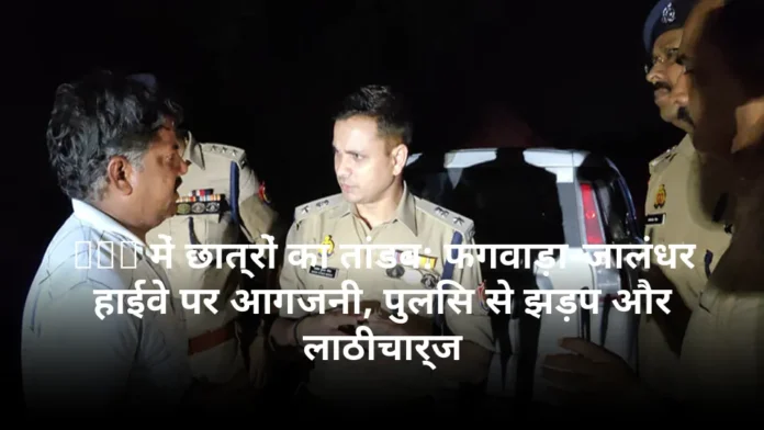 LPU में छात्रों का तांडव: फगवाड़ा-जालंधर हाईवे पर आगजनी, पुलिस से झड़प और लाठीचार्ज