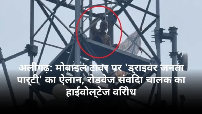 अलीगढ़: मोबाइल टावर पर 'ड्राइवर जनता पार्टी' का ऐलान, रोडवेज संविदा चालक का हाईवोल्टेज विरोध