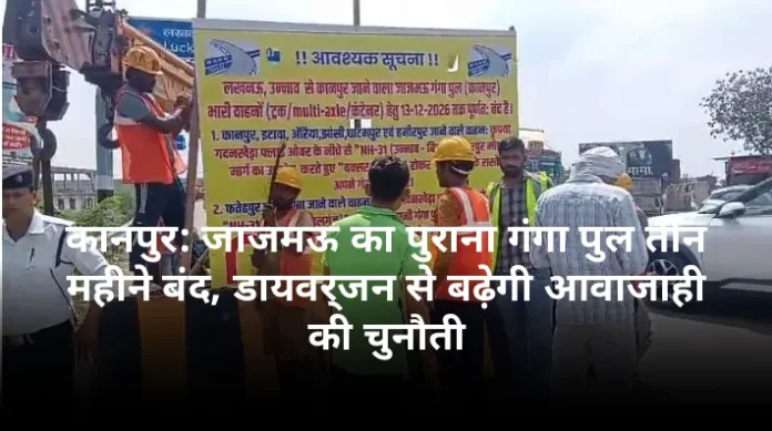 कानपुर: जाजमऊ का पुराना गंगा पुल तीन महीने बंद, डायवर्जन से बढ़ेगी आवाजाही की चुनौती