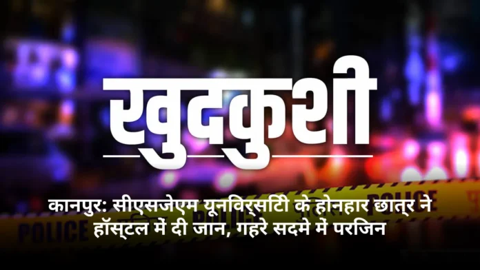 कानपुर: सीएसजेएम यूनिवर्सिटी के होनहार छात्र ने हॉस्टल में दी जान, गहरे सदमे में परिजन