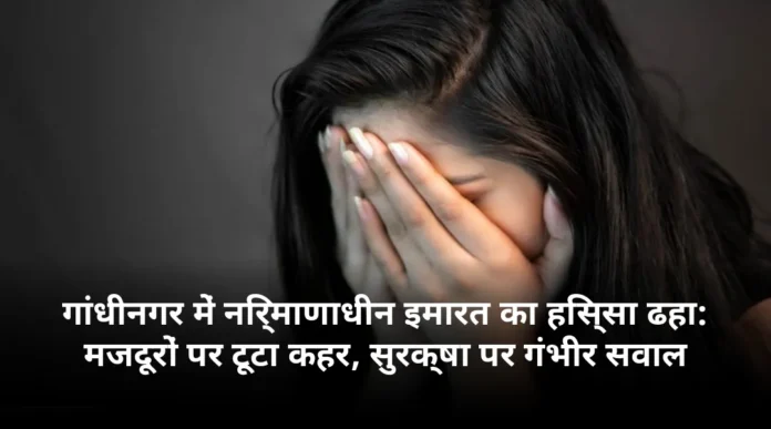 गांधीनगर में निर्माणाधीन इमारत का हिस्सा ढहा: मजदूरों पर टूटा कहर, सुरक्षा पर गंभीर सवाल