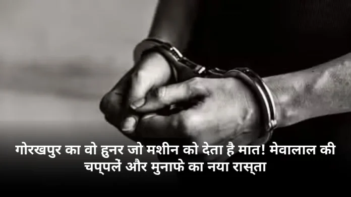 गोरखपुर का वो हुनर जो मशीन को देता है मात! मेवालाल की चप्पलें और मुनाफे का नया रास्ता