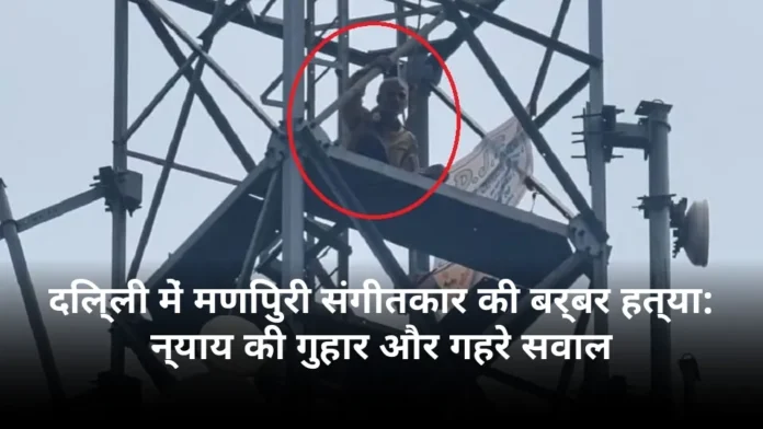 दिल्ली में मणिपुरी संगीतकार की बर्बर हत्या: न्याय की गुहार और गहरे सवाल