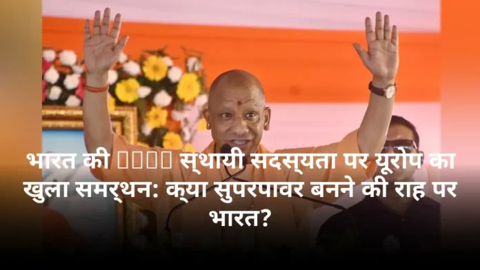 भारत की UNSC स्थायी सदस्यता पर यूरोप का खुला समर्थन: क्या सुपरपावर बनने की राह पर भारत?