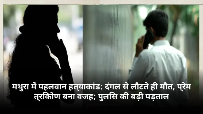 मथुरा में पहलवान हत्याकांड: दंगल से लौटते ही मौत, प्रेम त्रिकोण बना वजह; पुलिस की बड़ी पड़ताल