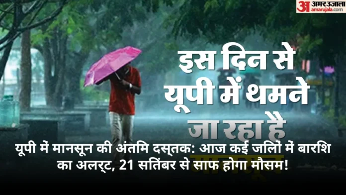 यूपी में मानसून की अंतिम दस्तक: आज कई जिलों में बारिश का अलर्ट, 21 सितंबर से साफ होगा मौसम!
