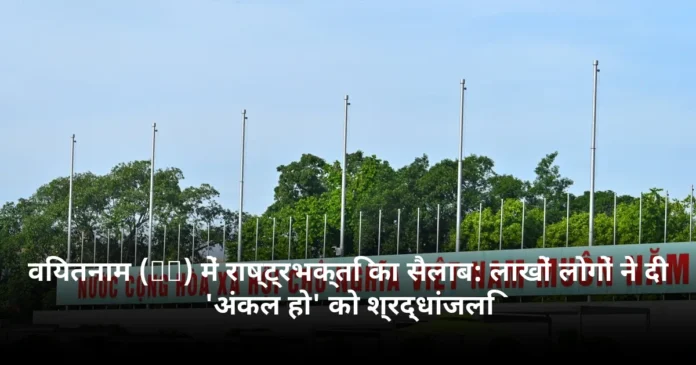 वियतनाम (VN) में राष्ट्रभक्ति का सैलाब: लाखों लोगों ने दी 'अंकल हो' को श्रद्धांजलि