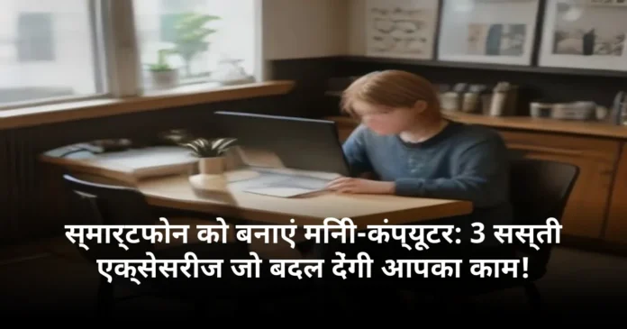 स्मार्टफोन को बनाएं मिनी-कंप्यूटर: 3 सस्ती एक्सेसरीज जो बदल देंगी आपका काम!