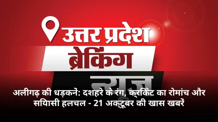 अलीगढ़ की धड़कनें: दशहरे के रंग, क्रिकेट का रोमांच और सियासी हलचल - 21 अक्टूबर की खास खबरें