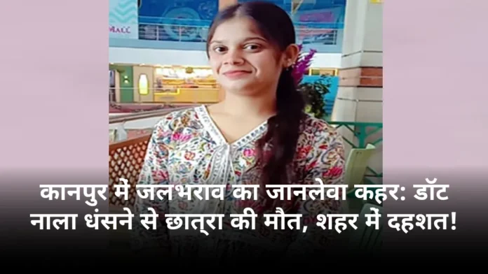 कानपुर में जलभराव का जानलेवा कहर: डॉट नाला धंसने से छात्रा की मौत, शहर में दहशत!