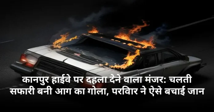 कानपुर हाईवे पर दहला देने वाला मंजर: चलती सफारी बनी आग का गोला, परिवार ने ऐसे बचाई जान