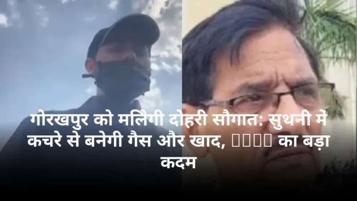 गोरखपुर को मिलेगी दोहरी सौगात: सुथनी में कचरे से बनेगी गैस और खाद, IOCL का बड़ा कदम