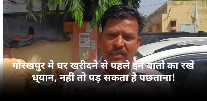 गोरखपुर में घर खरीदने से पहले इन बातों का रखें ध्यान, नहीं तो पड़ सकता है पछताना!