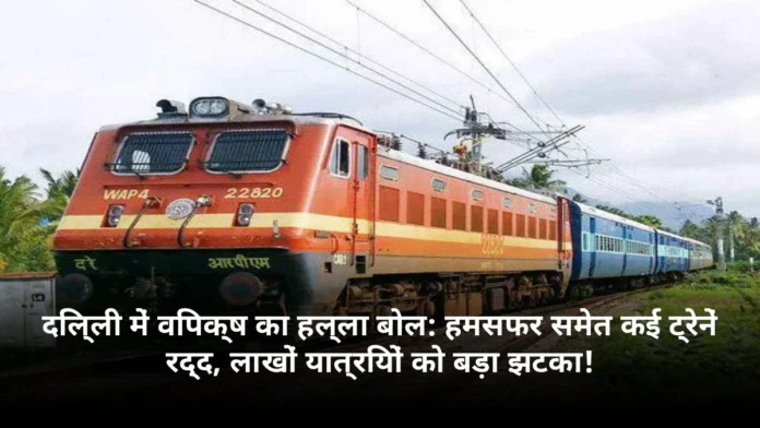 दिल्ली में विपक्ष का हल्ला बोल: हमसफर समेत कई ट्रेनें रद्द, लाखों यात्रियों को बड़ा झटका!