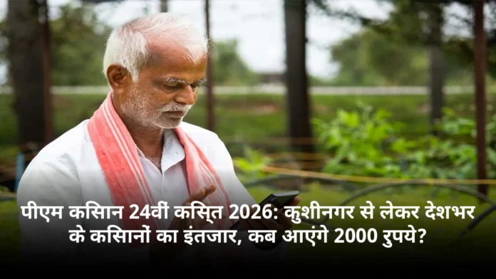 पीएम किसान 24वीं किस्त 2026: कुशीनगर से लेकर देशभर के किसानों का इंतजार, कब आएंगे 2000 रुपये?