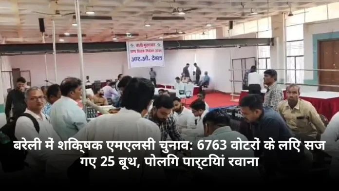 बरेली में शिक्षक एमएलसी चुनाव: 6763 वोटरों के लिए सज गए 25 बूथ, पोलिंग पार्टियां रवाना