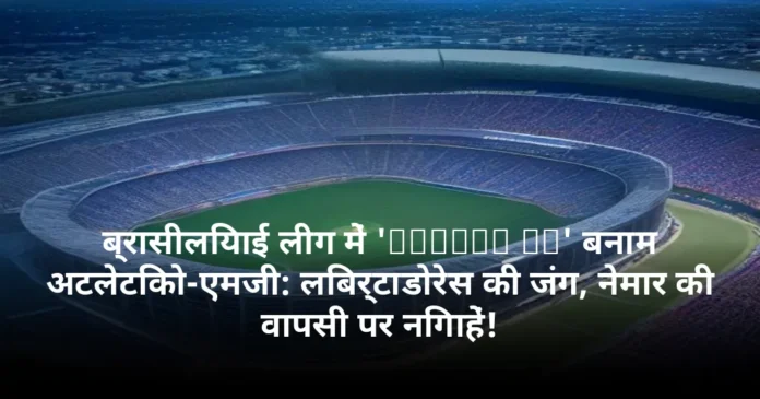 ब्रासीलियाई लीग में 'Santos FC' बनाम अटलेटिको-एमजी: लिबर्टाडोरेस की जंग, नेमार की वापसी पर निगाहें!