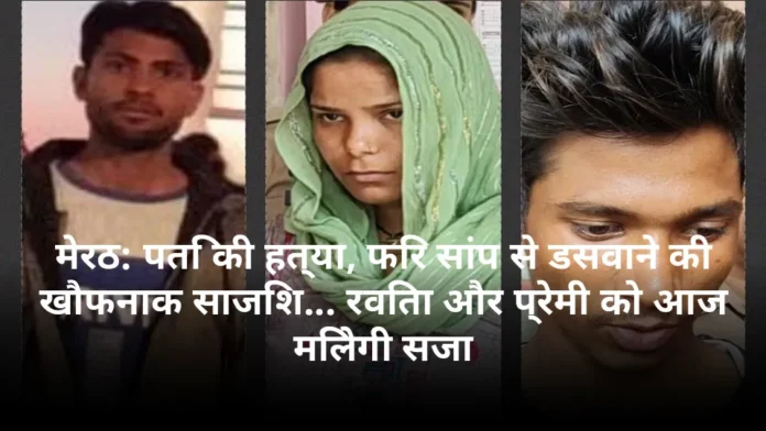 मेरठ: पति की हत्या, फिर सांप से डसवाने की खौफनाक साजिश... रविता और प्रेमी को आज मिलेगी सजा