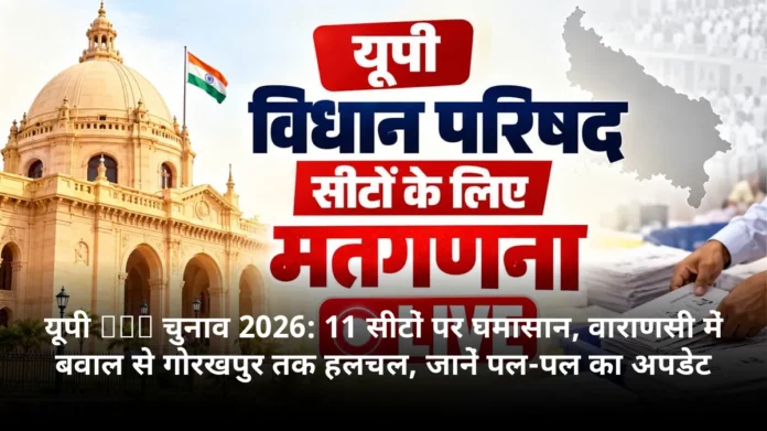 यूपी MLC चुनाव 2026: 11 सीटों पर घमासान, वाराणसी में बवाल से गोरखपुर तक हलचल, जानें पल-पल का अपडेट