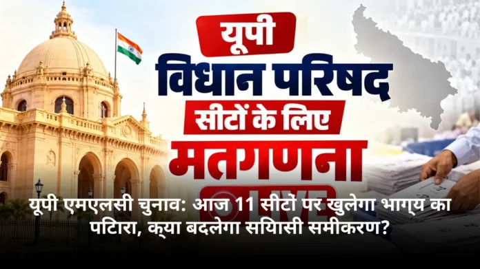 यूपी एमएलसी चुनाव: आज 11 सीटों पर खुलेगा भाग्य का पिटारा, क्या बदलेगा सियासी समीकरण?