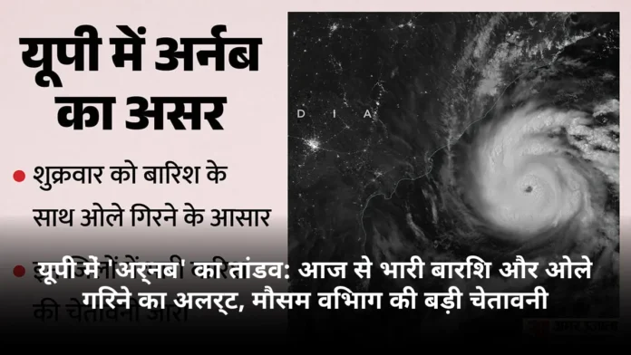 यूपी में 'अर्नब' का तांडव: आज से भारी बारिश और ओले गिरने का अलर्ट, मौसम विभाग की बड़ी चेतावनी