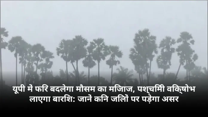 यूपी में फिर बदलेगा मौसम का मिजाज, पश्चिमी विक्षोभ लाएगा बारिश: जानें किन जिलों पर पड़ेगा असर