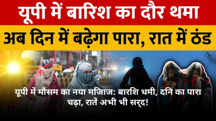 यूपी में मौसम का नया मिजाज: बारिश थमी, दिन का पारा चढ़ा, रातें अभी भी सर्द!