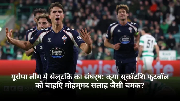 यूरोपा लीग में सेल्टिक का संघर्ष: क्या स्कॉटिश फुटबॉल को चाहिए मोहम्मद सलाह जैसी चमक?