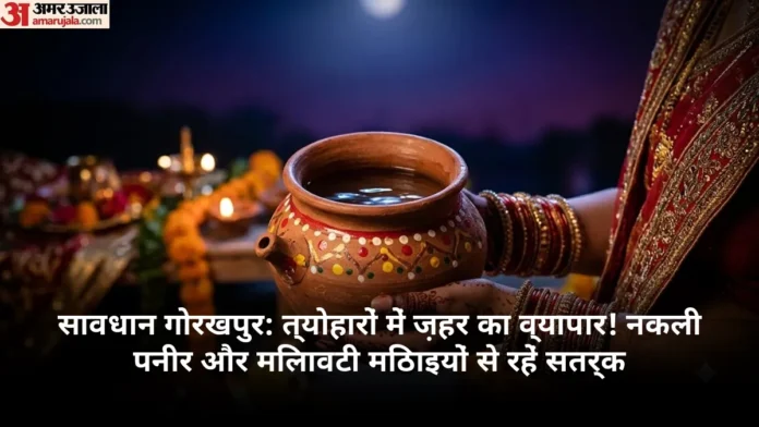 सावधान गोरखपुर: त्योहारों में ज़हर का व्यापार! नकली पनीर और मिलावटी मिठाइयों से रहें सतर्क